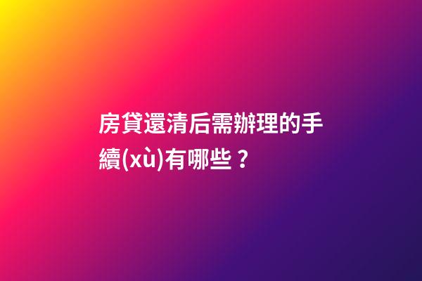 房貸還清后需辦理的手續(xù)有哪些？